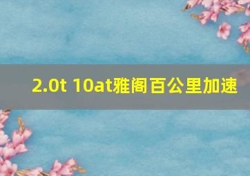 2.0t 10at雅阁百公里加速